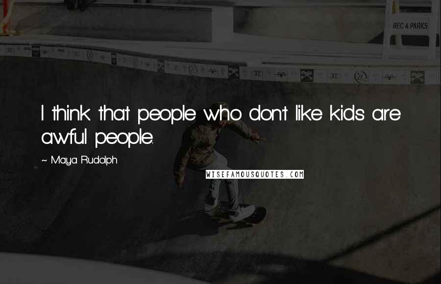 Maya Rudolph Quotes: I think that people who don't like kids are awful people.