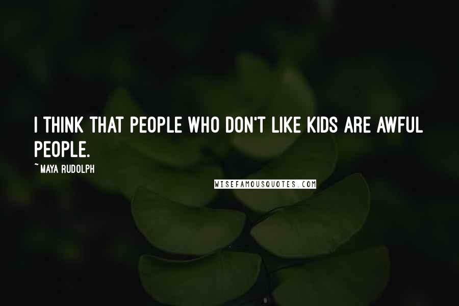 Maya Rudolph Quotes: I think that people who don't like kids are awful people.