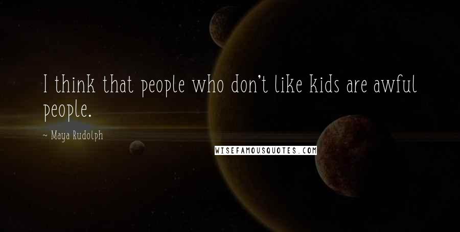 Maya Rudolph Quotes: I think that people who don't like kids are awful people.