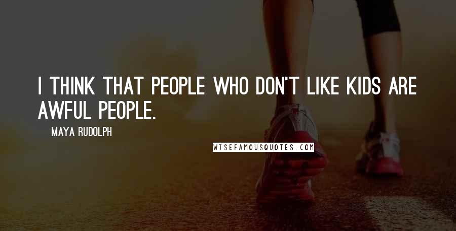 Maya Rudolph Quotes: I think that people who don't like kids are awful people.