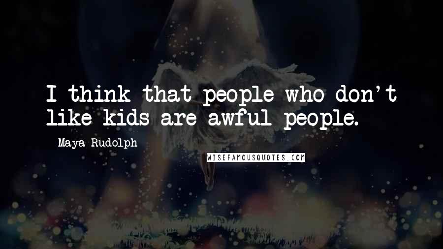 Maya Rudolph Quotes: I think that people who don't like kids are awful people.