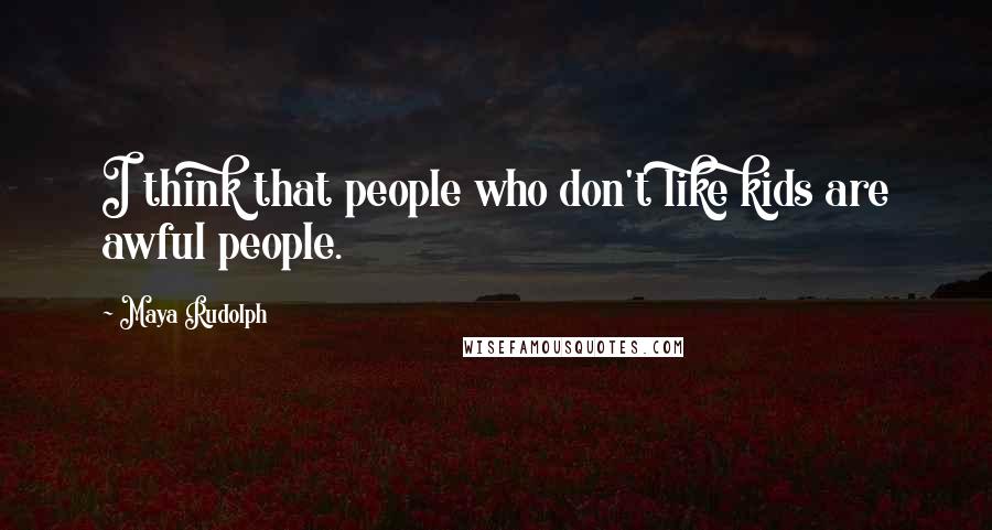 Maya Rudolph Quotes: I think that people who don't like kids are awful people.