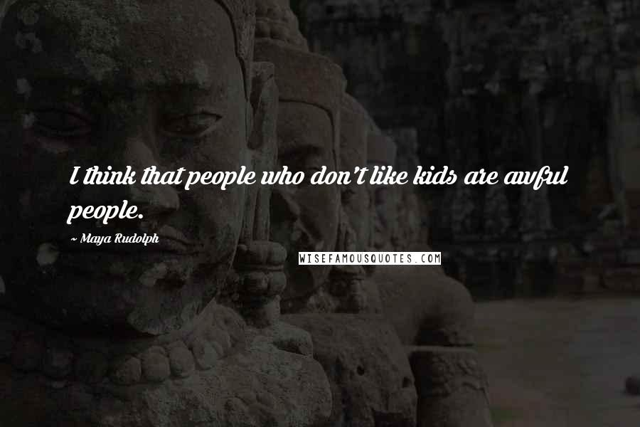 Maya Rudolph Quotes: I think that people who don't like kids are awful people.