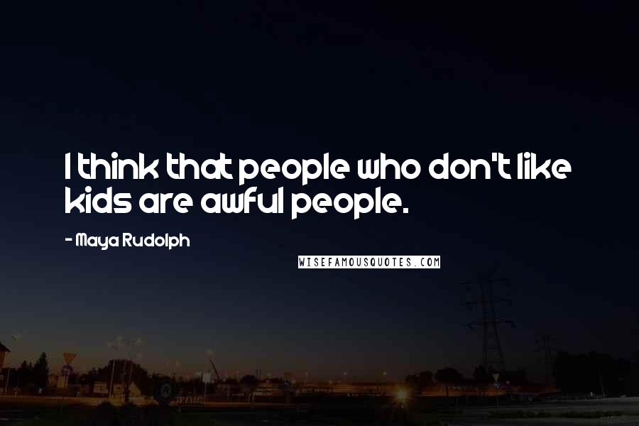 Maya Rudolph Quotes: I think that people who don't like kids are awful people.