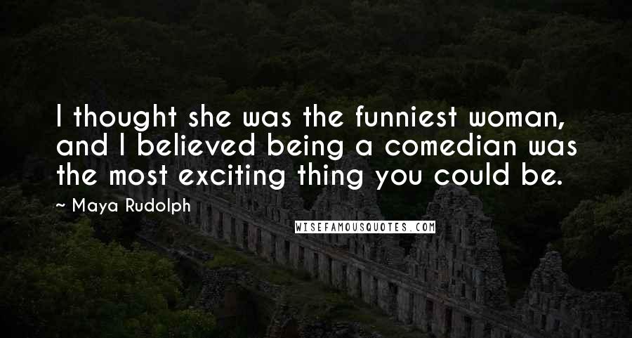 Maya Rudolph Quotes: I thought she was the funniest woman, and I believed being a comedian was the most exciting thing you could be.
