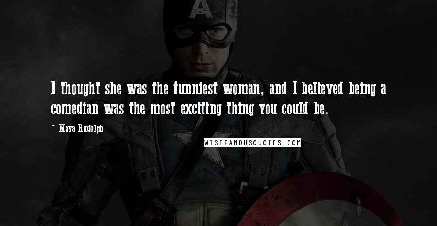 Maya Rudolph Quotes: I thought she was the funniest woman, and I believed being a comedian was the most exciting thing you could be.