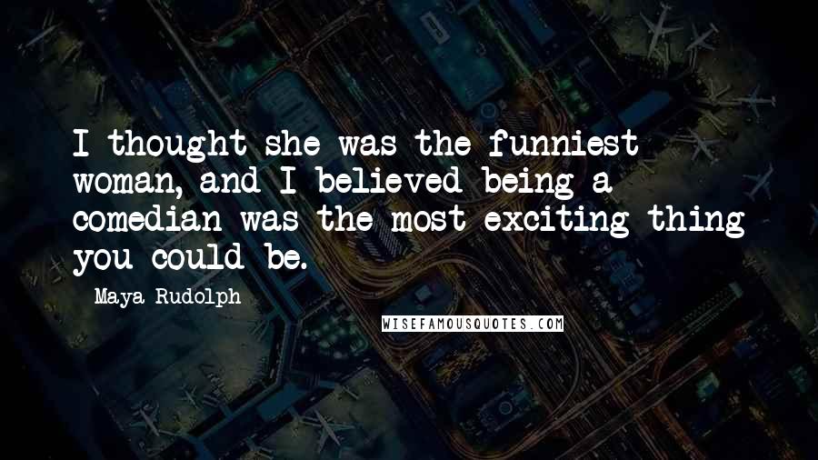 Maya Rudolph Quotes: I thought she was the funniest woman, and I believed being a comedian was the most exciting thing you could be.