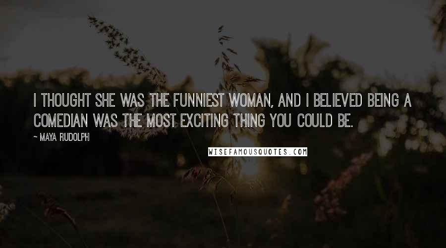 Maya Rudolph Quotes: I thought she was the funniest woman, and I believed being a comedian was the most exciting thing you could be.