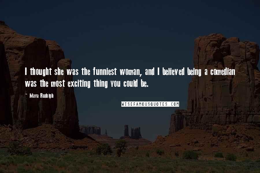 Maya Rudolph Quotes: I thought she was the funniest woman, and I believed being a comedian was the most exciting thing you could be.