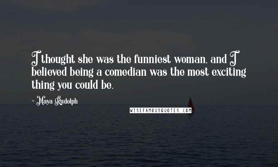 Maya Rudolph Quotes: I thought she was the funniest woman, and I believed being a comedian was the most exciting thing you could be.