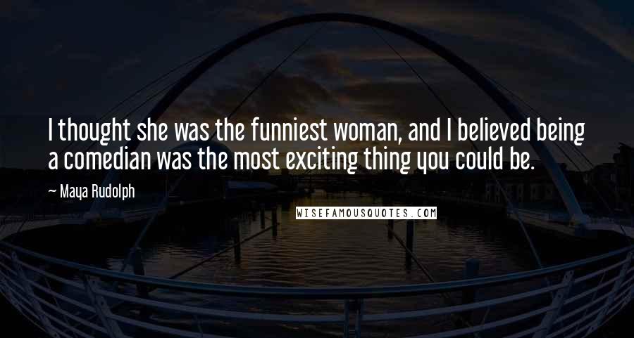 Maya Rudolph Quotes: I thought she was the funniest woman, and I believed being a comedian was the most exciting thing you could be.