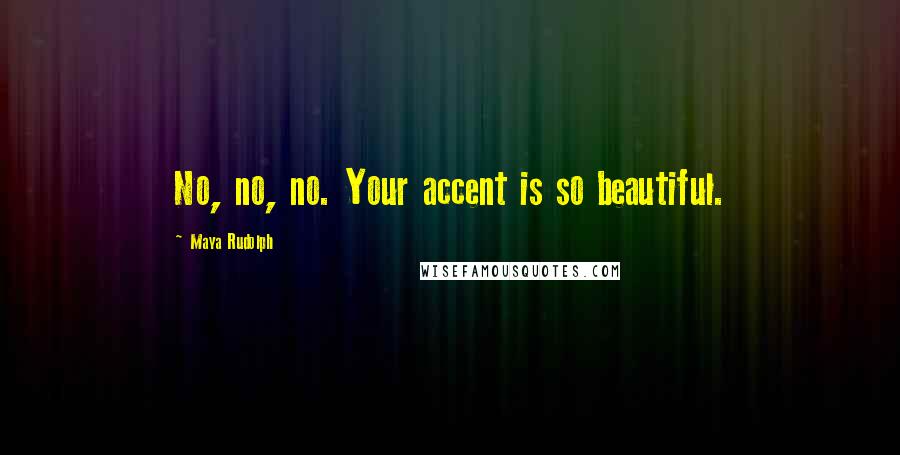 Maya Rudolph Quotes: No, no, no. Your accent is so beautiful.