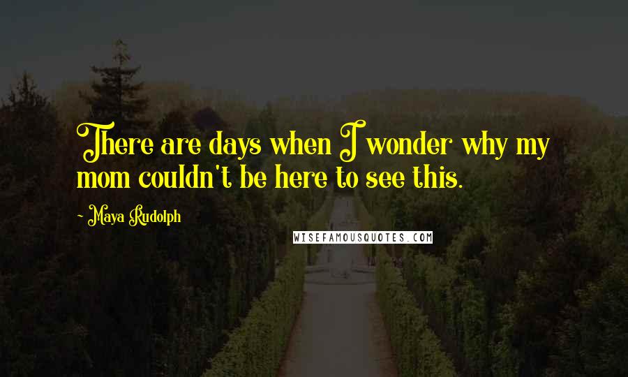Maya Rudolph Quotes: There are days when I wonder why my mom couldn't be here to see this.