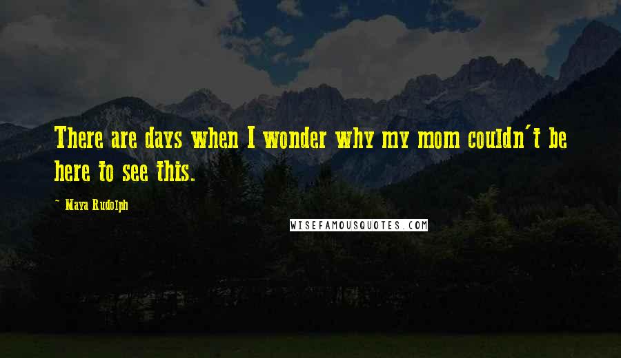 Maya Rudolph Quotes: There are days when I wonder why my mom couldn't be here to see this.