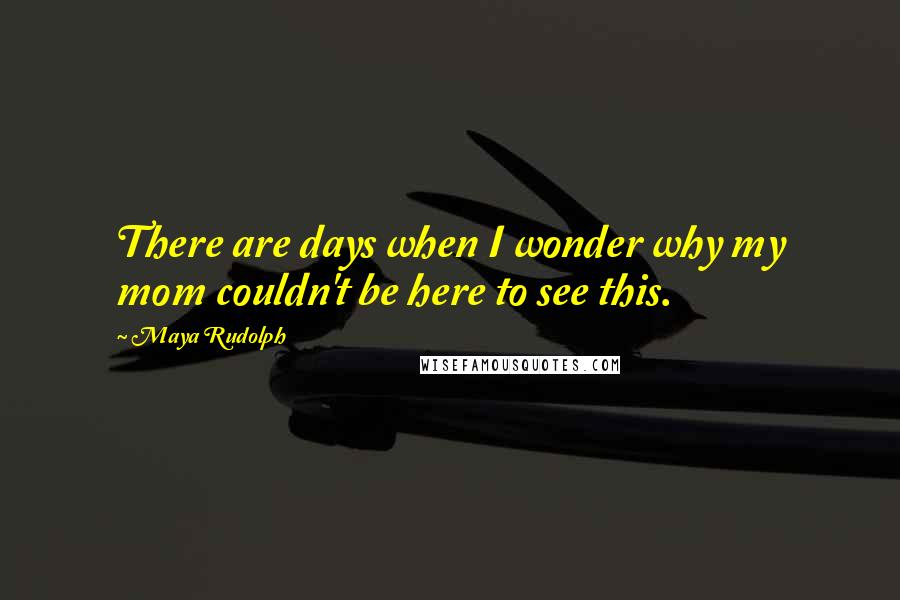 Maya Rudolph Quotes: There are days when I wonder why my mom couldn't be here to see this.