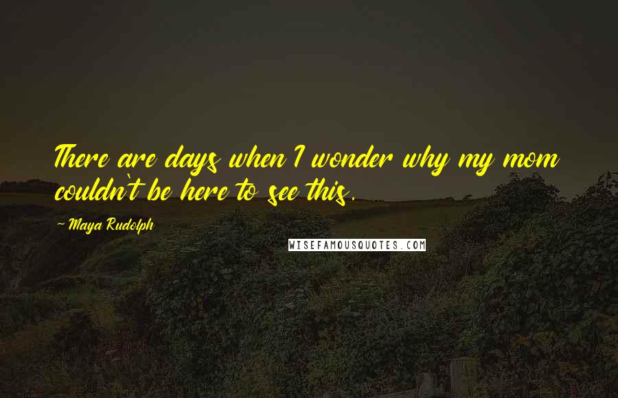 Maya Rudolph Quotes: There are days when I wonder why my mom couldn't be here to see this.