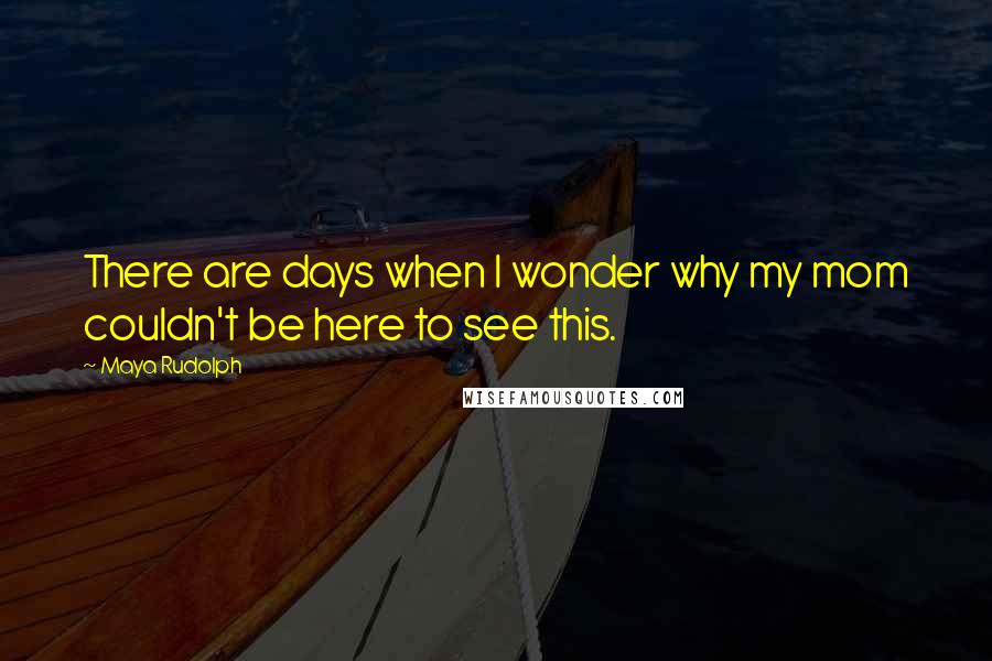 Maya Rudolph Quotes: There are days when I wonder why my mom couldn't be here to see this.