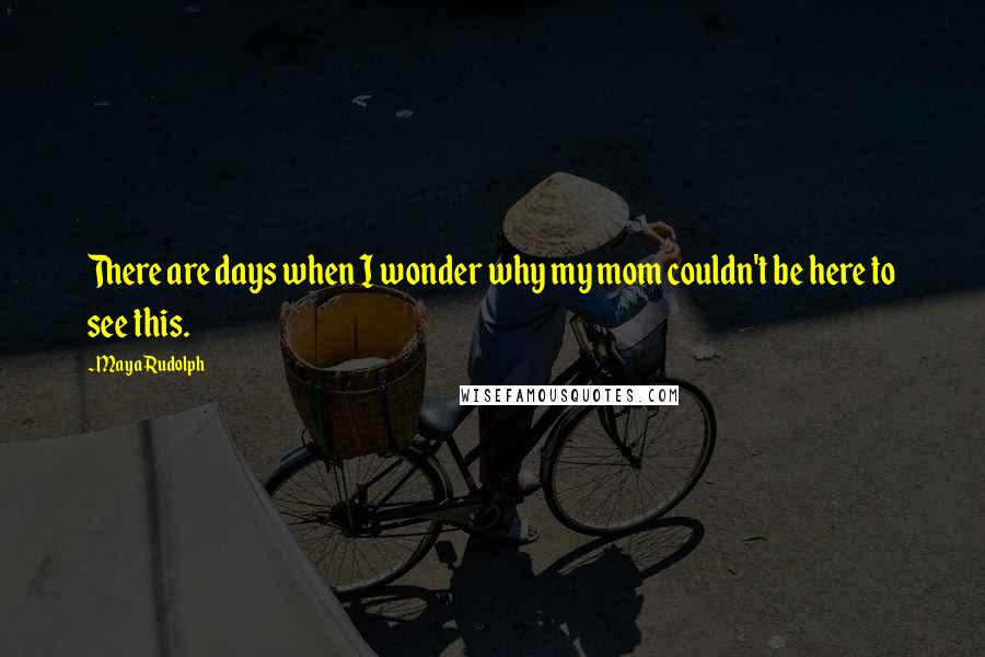 Maya Rudolph Quotes: There are days when I wonder why my mom couldn't be here to see this.