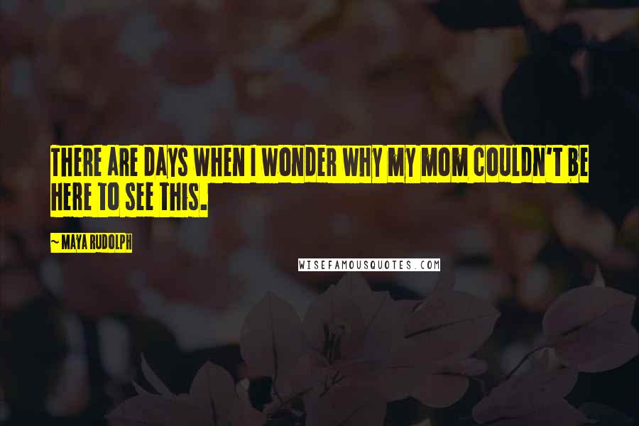 Maya Rudolph Quotes: There are days when I wonder why my mom couldn't be here to see this.