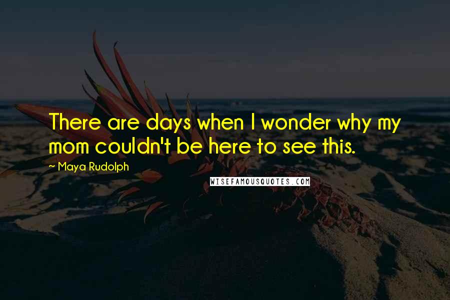 Maya Rudolph Quotes: There are days when I wonder why my mom couldn't be here to see this.