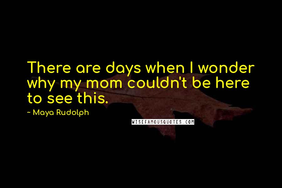 Maya Rudolph Quotes: There are days when I wonder why my mom couldn't be here to see this.