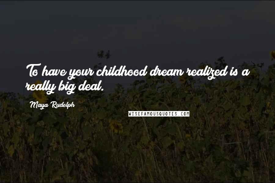 Maya Rudolph Quotes: To have your childhood dream realized is a really big deal.