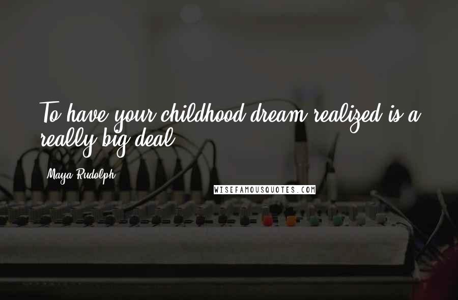 Maya Rudolph Quotes: To have your childhood dream realized is a really big deal.
