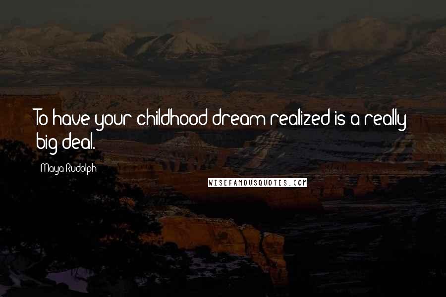 Maya Rudolph Quotes: To have your childhood dream realized is a really big deal.