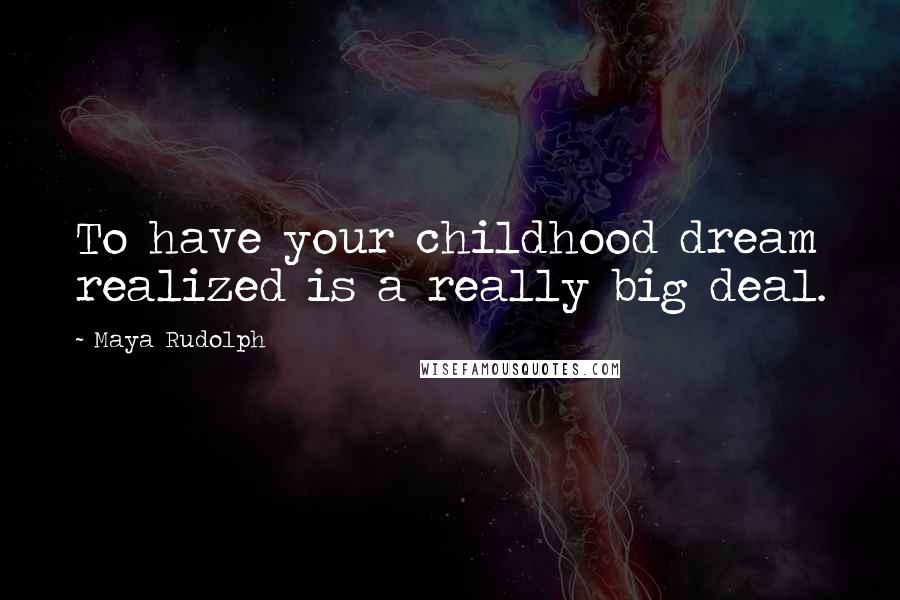 Maya Rudolph Quotes: To have your childhood dream realized is a really big deal.