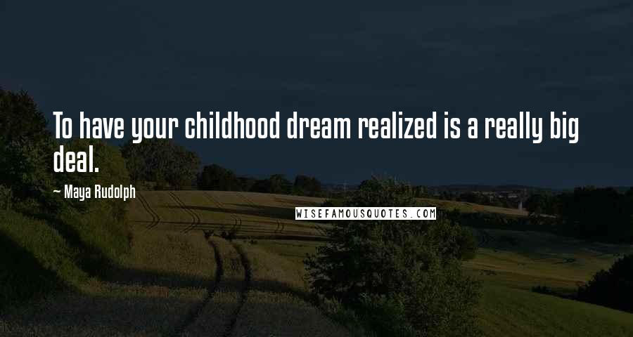Maya Rudolph Quotes: To have your childhood dream realized is a really big deal.