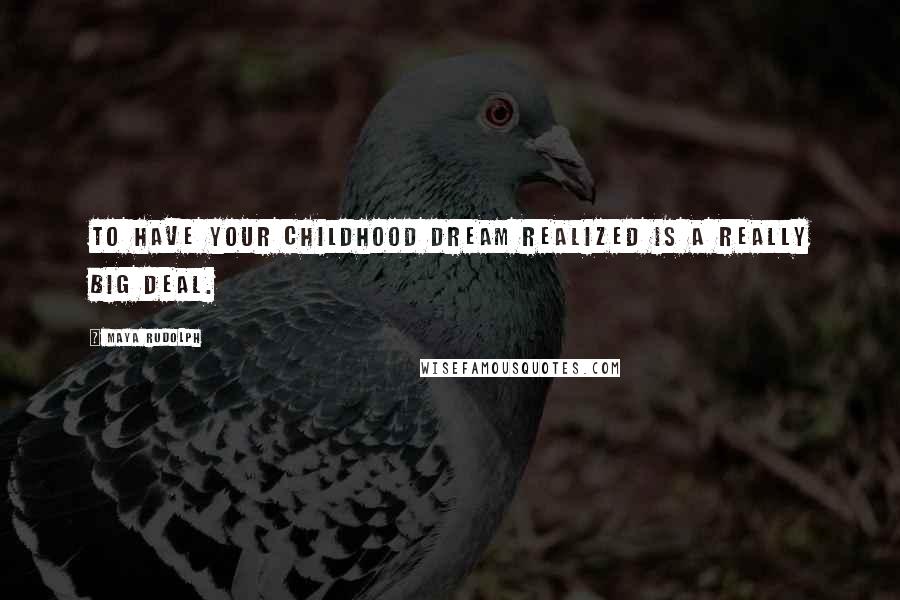 Maya Rudolph Quotes: To have your childhood dream realized is a really big deal.