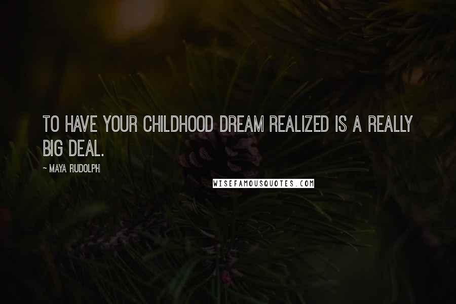Maya Rudolph Quotes: To have your childhood dream realized is a really big deal.