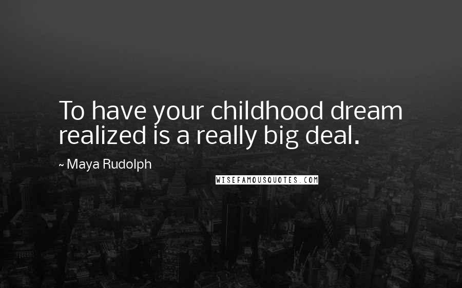 Maya Rudolph Quotes: To have your childhood dream realized is a really big deal.