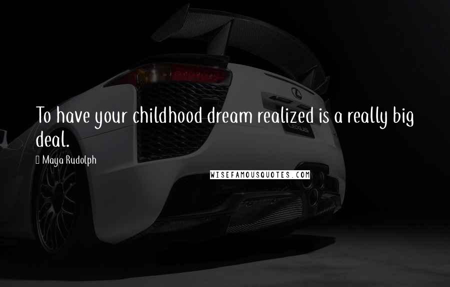Maya Rudolph Quotes: To have your childhood dream realized is a really big deal.