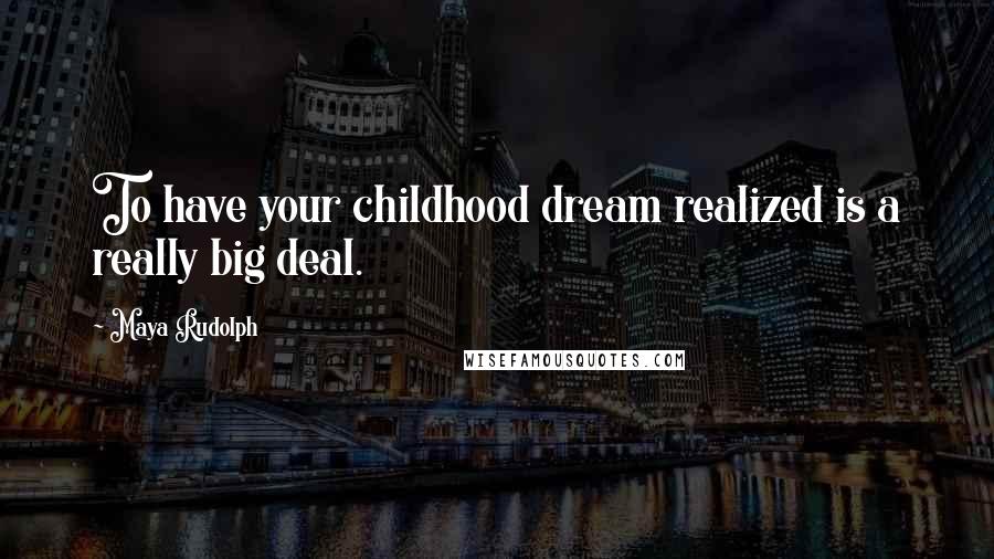 Maya Rudolph Quotes: To have your childhood dream realized is a really big deal.