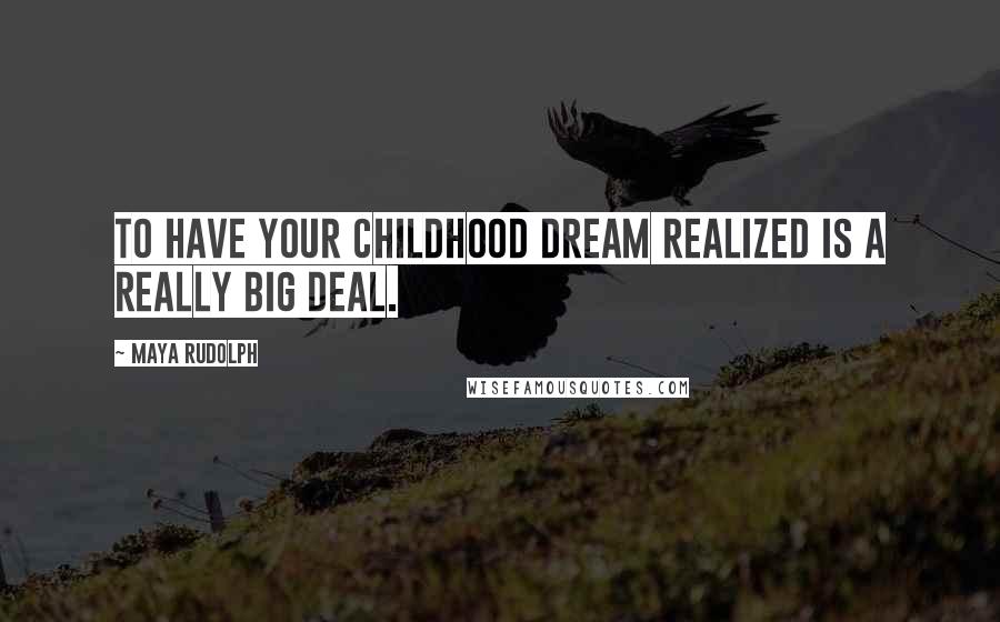 Maya Rudolph Quotes: To have your childhood dream realized is a really big deal.
