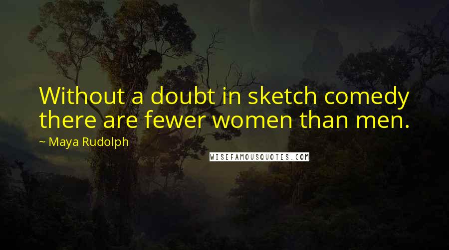 Maya Rudolph Quotes: Without a doubt in sketch comedy there are fewer women than men.