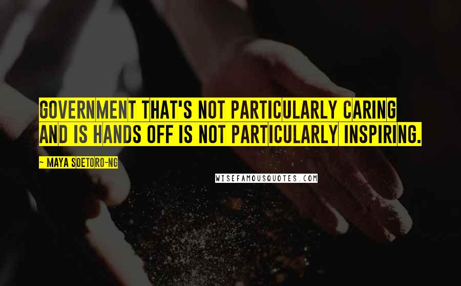 Maya Soetoro-Ng Quotes: Government that's not particularly caring and is hands off is not particularly inspiring.
