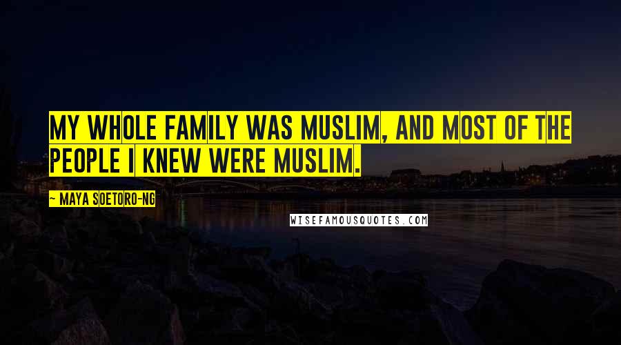 Maya Soetoro-Ng Quotes: My whole family was Muslim, and most of the people I knew were Muslim.