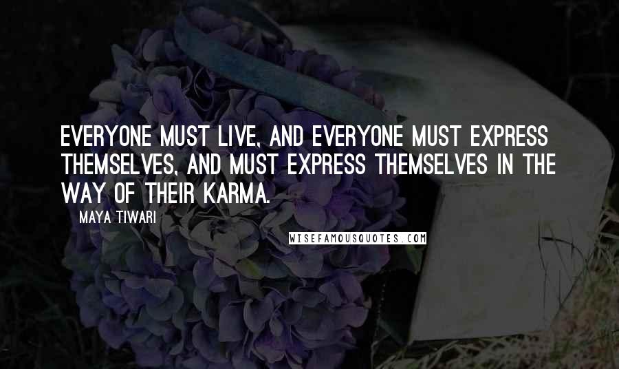 Maya Tiwari Quotes: Everyone must live, and everyone must express themselves, and must express themselves in the way of their karma.