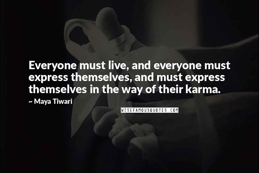 Maya Tiwari Quotes: Everyone must live, and everyone must express themselves, and must express themselves in the way of their karma.