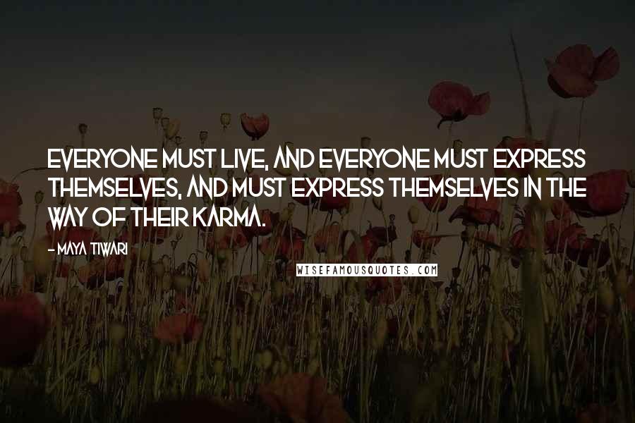 Maya Tiwari Quotes: Everyone must live, and everyone must express themselves, and must express themselves in the way of their karma.