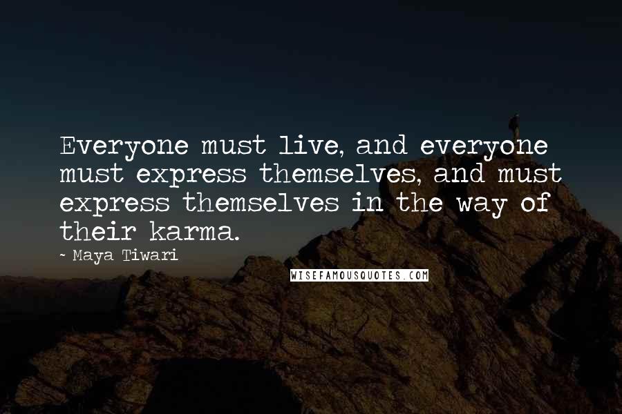 Maya Tiwari Quotes: Everyone must live, and everyone must express themselves, and must express themselves in the way of their karma.