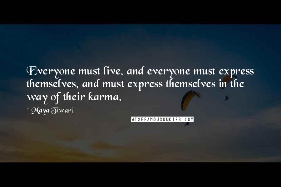 Maya Tiwari Quotes: Everyone must live, and everyone must express themselves, and must express themselves in the way of their karma.