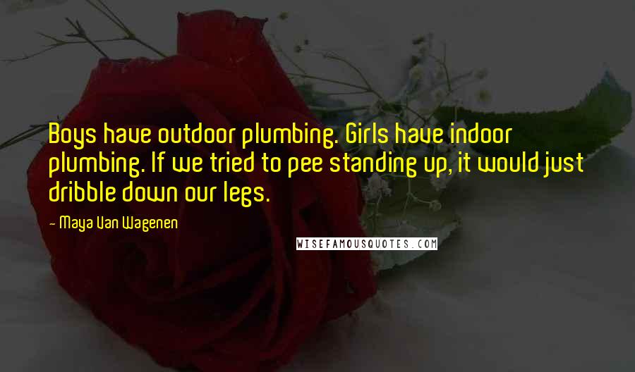 Maya Van Wagenen Quotes: Boys have outdoor plumbing. Girls have indoor plumbing. If we tried to pee standing up, it would just dribble down our legs.