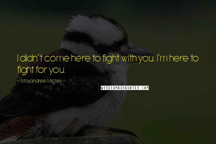 Mayandree Michel Quotes: I didn't come here to fight with you. I'm here to fight for you.