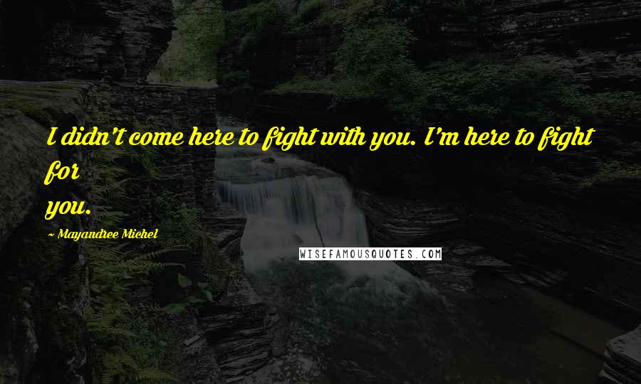 Mayandree Michel Quotes: I didn't come here to fight with you. I'm here to fight for you.