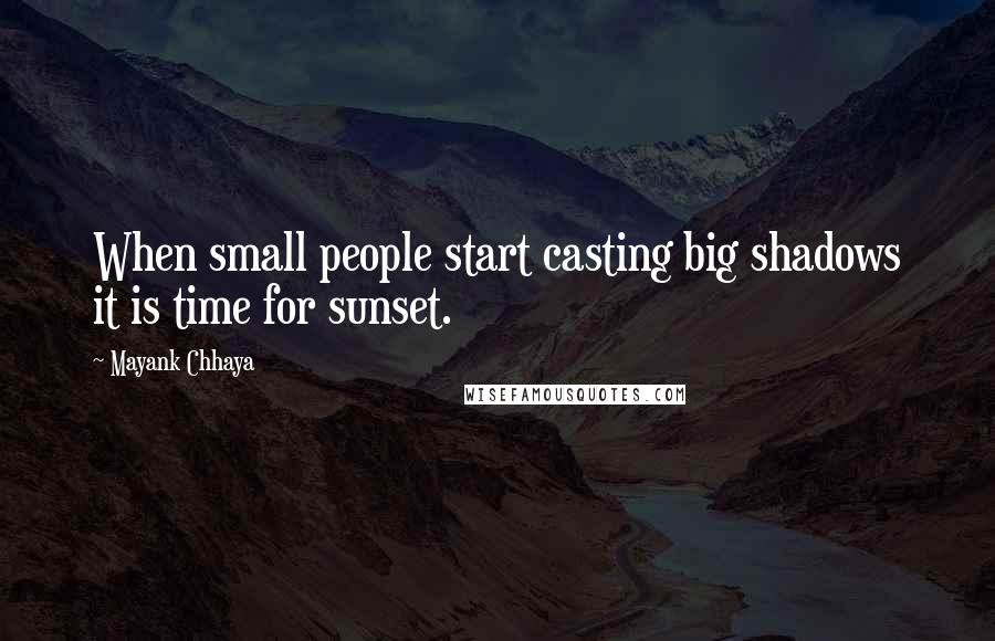 Mayank Chhaya Quotes: When small people start casting big shadows it is time for sunset.