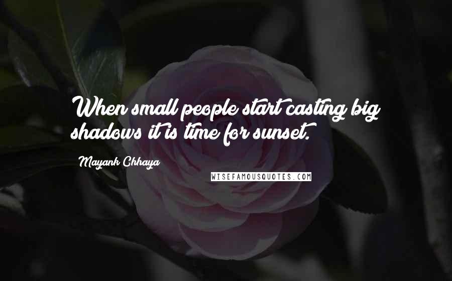 Mayank Chhaya Quotes: When small people start casting big shadows it is time for sunset.