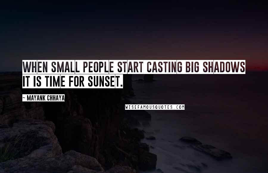 Mayank Chhaya Quotes: When small people start casting big shadows it is time for sunset.